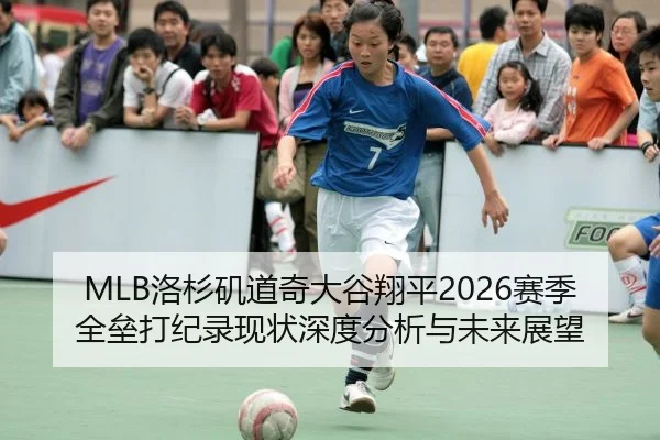 MLB洛杉矶道奇大谷翔平2026赛季全垒打纪录现状深度分析与未来展望